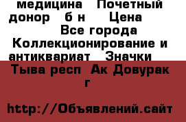 1) медицина : Почетный донор ( б/н ) › Цена ­ 2 100 - Все города Коллекционирование и антиквариат » Значки   . Тыва респ.,Ак-Довурак г.